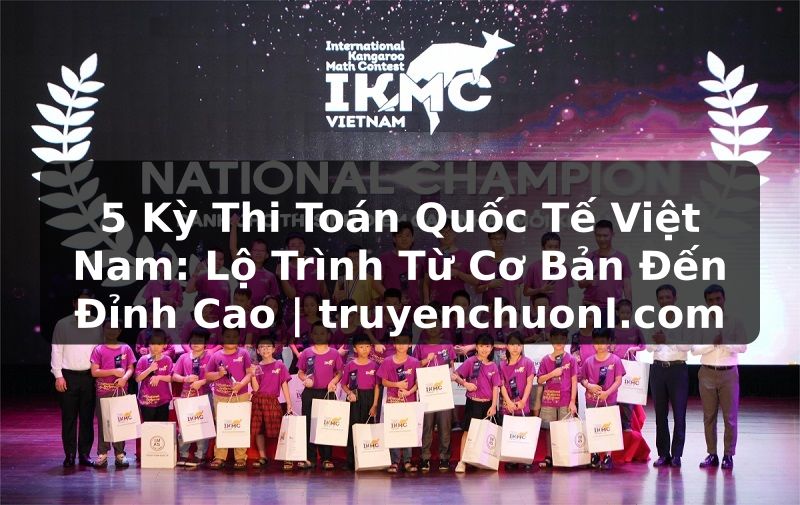 5 Kỳ Thi Toán Quốc Tế Việt Nam: Lộ Trình Từ Cơ Bản Đến Đỉnh Cao | truyenchuonl.com