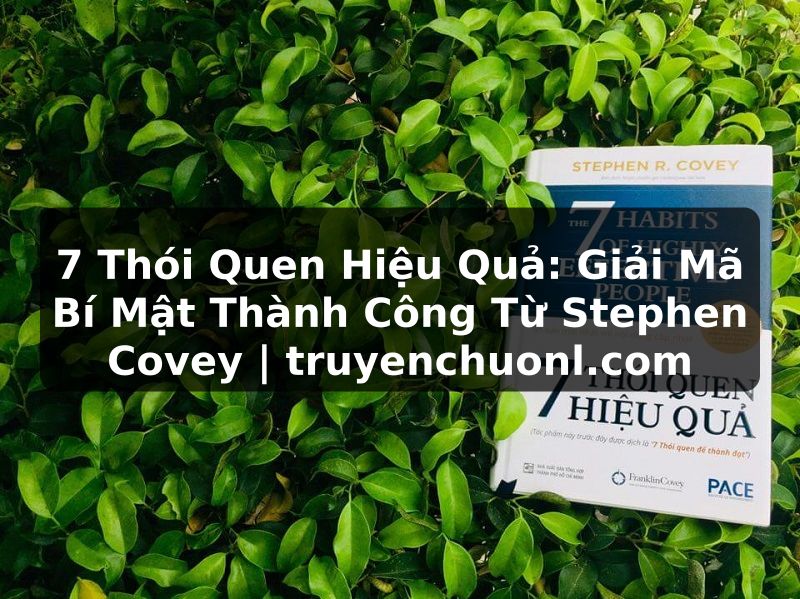7 Thói Quen Hiệu Quả: Giải Mã Bí Mật Thành Công Từ Stephen Covey | truyenchuonl.com