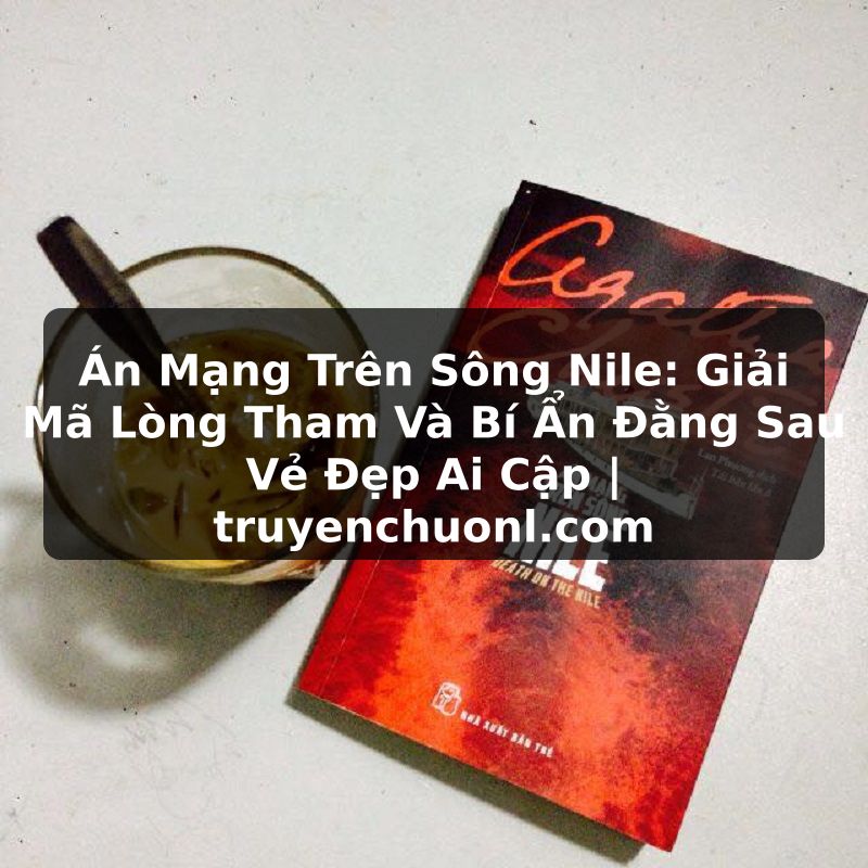 Án Mạng Trên Sông Nile: Giải Mã Lòng Tham Và Bí Ẩn Đằng Sau Vẻ Đẹp Ai Cập | truyenchuonl.com