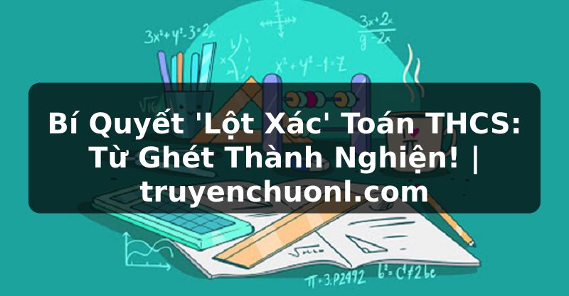 Bí Quyết 'Lột Xác' Toán THCS: Từ Ghét Thành Nghiện! | truyenchuonl.com