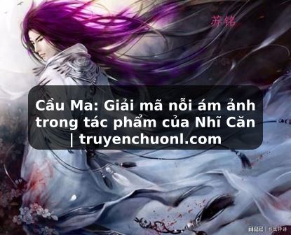 Cầu Ma: Giải mã nỗi ám ảnh trong tác phẩm của Nhĩ Căn | truyenchuonl.com