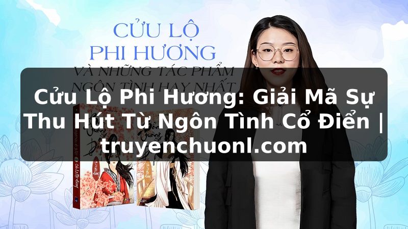 Cửu Lộ Phi Hương: Giải Mã Sự Thu Hút Từ Ngôn Tình Cổ Điển | truyenchuonl.com