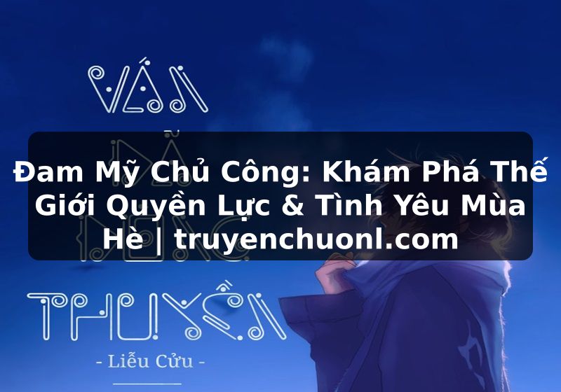 Đam Mỹ Chủ Công: Khám Phá Thế Giới Quyền Lực & Tình Yêu Mùa Hè | truyenchuonl.com
