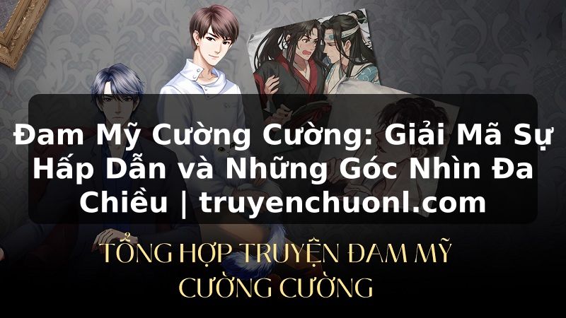 Đam Mỹ Cường Cường: Giải Mã Sự Hấp Dẫn và Những Góc Nhìn Đa Chiều | truyenchuonl.com