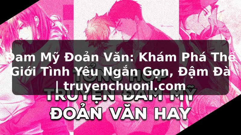 Đam Mỹ Đoản Văn: Khám Phá Thế Giới Tình Yêu Ngắn Gọn, Đậm Đà | truyenchuonl.com