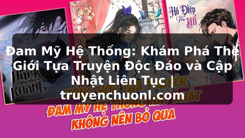 Đam Mỹ Hệ Thống: Khám Phá Thế Giới Tựa Truyện Độc Đáo và Cập Nhật Liên Tục | truyenchuonl.com