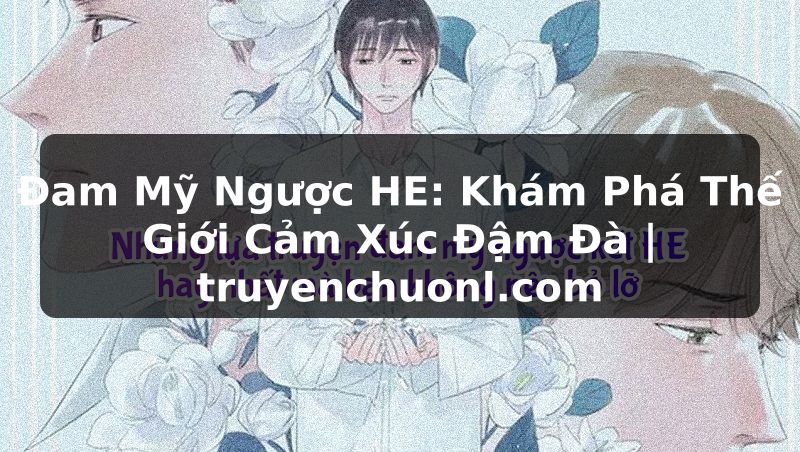 Đam Mỹ Ngược HE: Khám Phá Thế Giới Cảm Xúc Đậm Đà | truyenchuonl.com