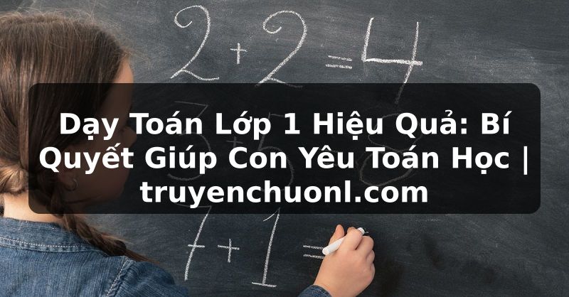 Dạy Toán Lớp 1 Hiệu Quả: Bí Quyết Giúp Con Yêu Toán Học | truyenchuonl.com