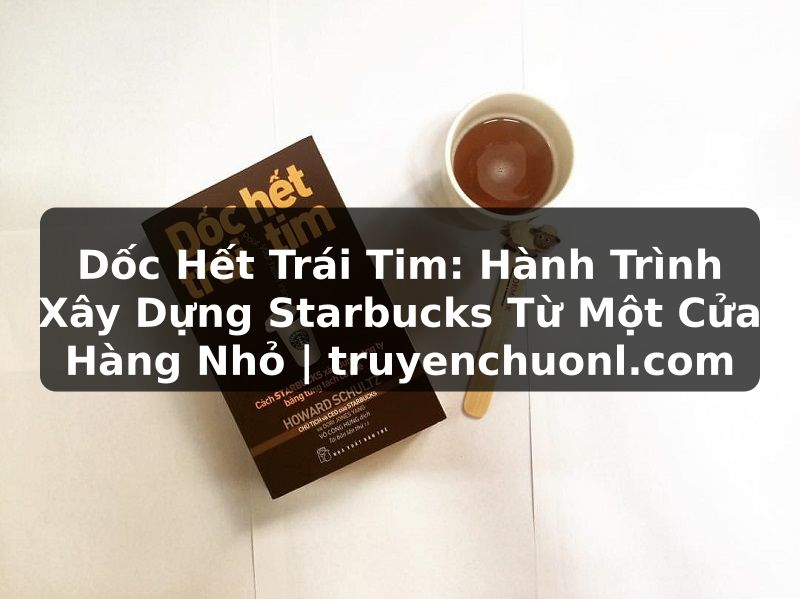 Dốc Hết Trái Tim: Hành Trình Xây Dựng Starbucks Từ Một Cửa Hàng Nhỏ | truyenchuonl.com