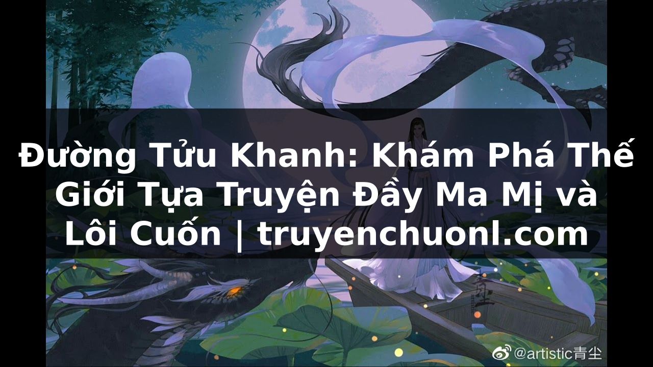 Đường Tửu Khanh: Khám Phá Thế Giới Tựa Truyện Đầy Ma Mị và Lôi Cuốn | truyenchuonl.com
