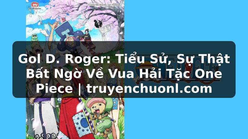 Gol D. Roger: Tiểu Sử, Sự Thật Bất Ngờ Về Vua Hải Tặc One Piece | truyenchuonl.com