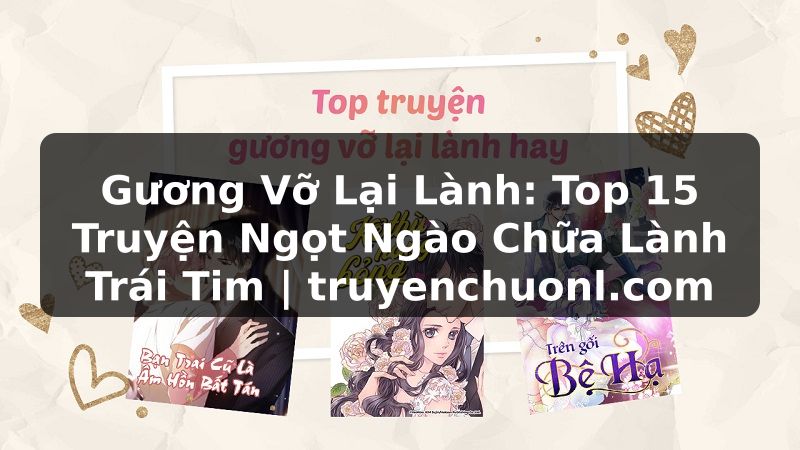 Gương Vỡ Lại Lành: Top 15 Truyện Ngọt Ngào Chữa Lành Trái Tim | truyenchuonl.com