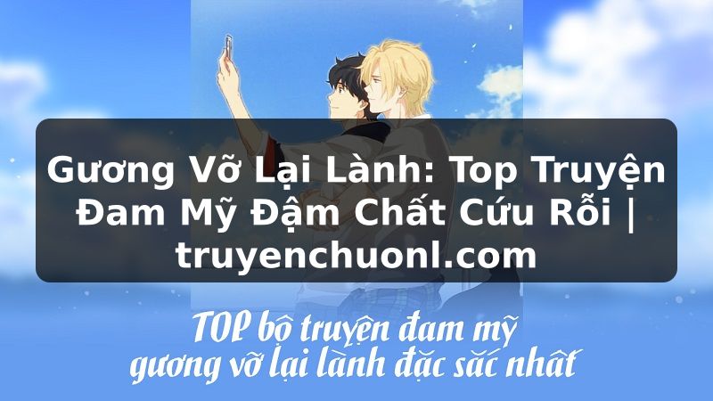 Gương Vỡ Lại Lành: Top Truyện Đam Mỹ Đậm Chất Cứu Rỗi | truyenchuonl.com