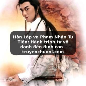 Hàn Lập và Phàm Nhân Tu Tiên: Hành trình từ vô danh đến đỉnh cao | truyenchuonl.com