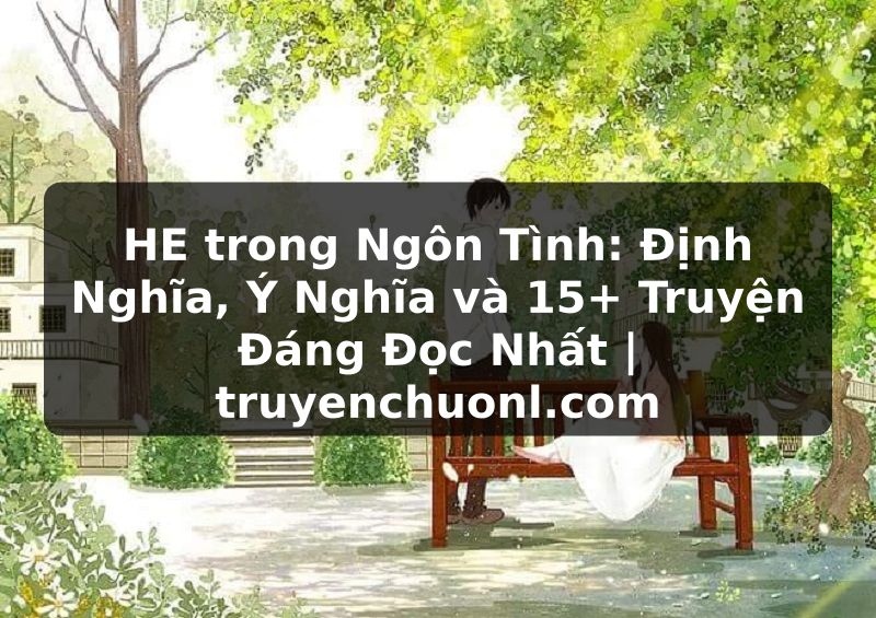HE trong Ngôn Tình: Định Nghĩa, Ý Nghĩa và 15+ Truyện Đáng Đọc Nhất | truyenchuonl.com