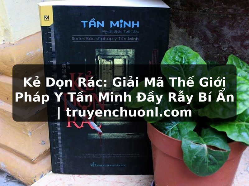 Kẻ Dọn Rác: Giải Mã Thế Giới Pháp Y Tần Minh Đầy Rẫy Bí Ẩn | truyenchuonl.com