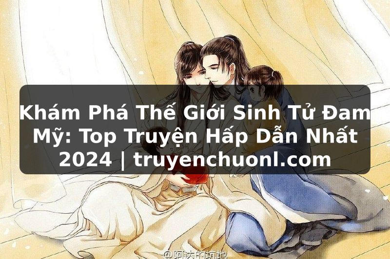 Khám Phá Thế Giới Sinh Tử Đam Mỹ: Top Truyện Hấp Dẫn Nhất 2024 | truyenchuonl.com