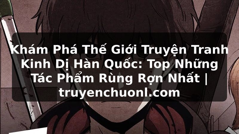 Khám Phá Thế Giới Truyện Tranh Kinh Dị Hàn Quốc: Top Những Tác Phẩm Rùng Rợn Nhất | truyenchuonl.com