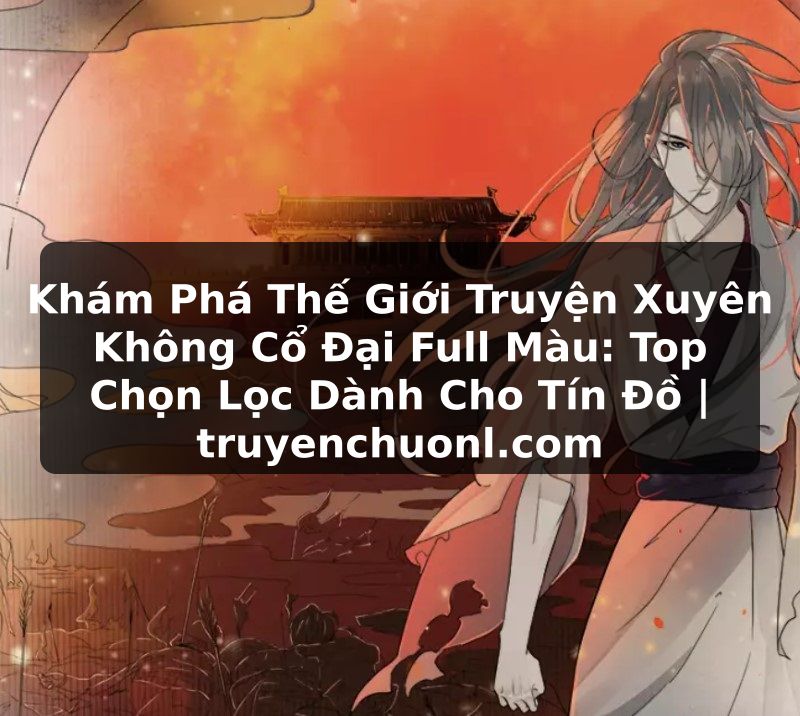 Khám Phá Thế Giới Truyện Xuyên Không Cổ Đại Full Màu: Top Chọn Lọc Dành Cho Tín Đồ | truyenchuonl.com