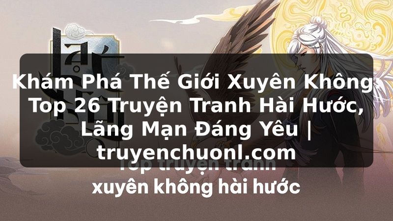 Khám Phá Thế Giới Xuyên Không: Top 26 Truyện Tranh Hài Hước, Lãng Mạn Đáng Yêu | truyenchuonl.com