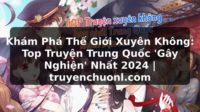 Khám Phá Thế Giới Xuyên Không: Top Truyện Trung Quốc 'Gây Nghiện' Nhất 2024 | truyenchuonl.com