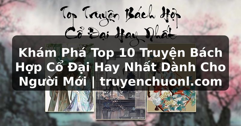 Khám Phá Top 10 Truyện Bách Hợp Cổ Đại Hay Nhất Dành Cho Người Mới | truyenchuonl.com