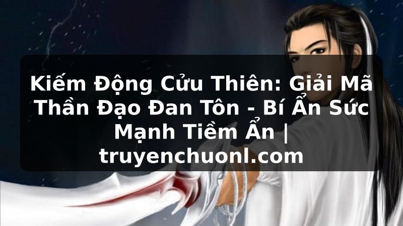 Kiếm Động Cửu Thiên: Giải Mã Thần Đạo Đan Tôn - Bí Ẩn Sức Mạnh Tiềm Ẩn | truyenchuonl.com