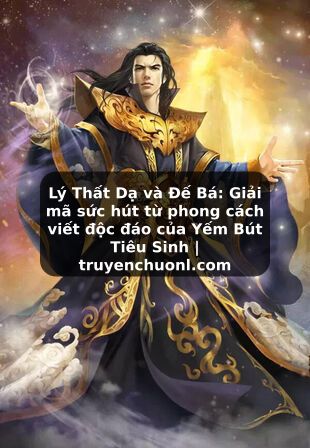 Lý Thất Dạ và Đế Bá: Giải mã sức hút từ phong cách viết độc đáo của Yếm Bút Tiêu Sinh | truyenchuonl.com