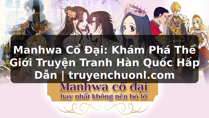 Manhwa Cổ Đại: Khám Phá Thế Giới Truyện Tranh Hàn Quốc Hấp Dẫn | truyenchuonl.com