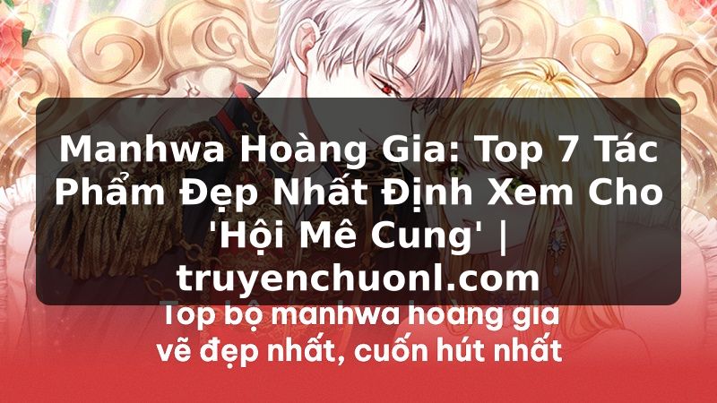 Manhwa Hoàng Gia: Top 7 Tác Phẩm Đẹp Nhất Định Xem Cho 'Hội Mê Cung' | truyenchuonl.com