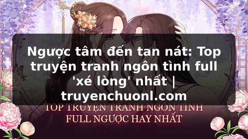 Ngược tâm đến tan nát: Top truyện tranh ngôn tình full 'xé lòng' nhất | truyenchuonl.com