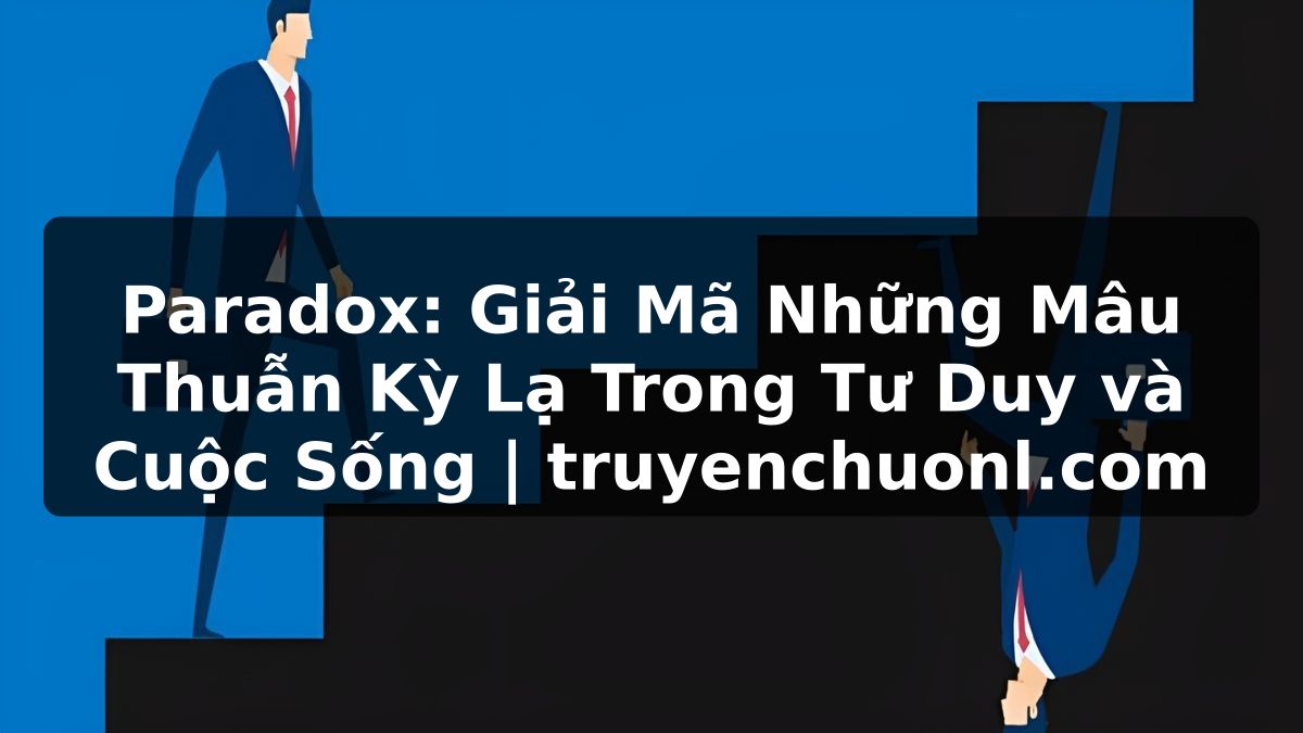 Paradox: Giải Mã Những Mâu Thuẫn Kỳ Lạ Trong Tư Duy và Cuộc Sống | truyenchuonl.com