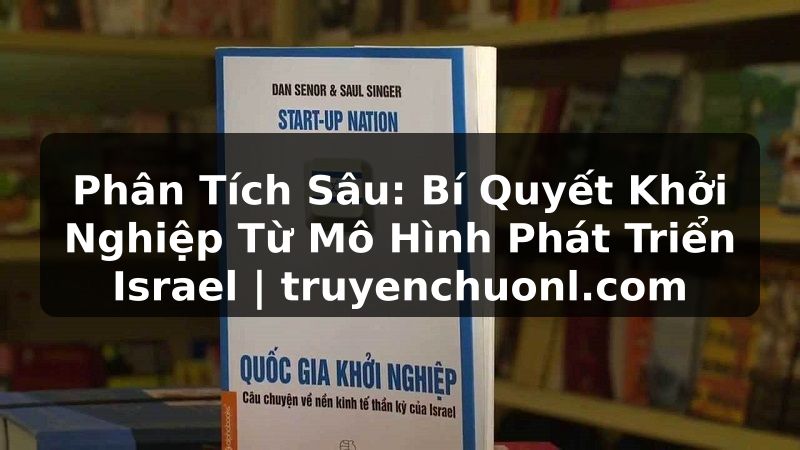 Phân Tích Sâu: Bí Quyết Khởi Nghiệp Từ Mô Hình Phát Triển Israel | truyenchuonl.com
