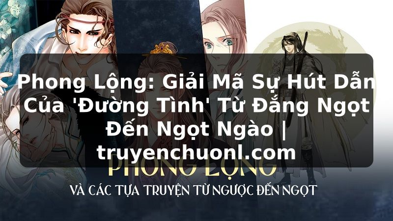 Phong Lộng: Giải Mã Sự Hút Dẫn Của 'Đường Tình' Từ Đắng Ngọt Đến Ngọt Ngào | truyenchuonl.com