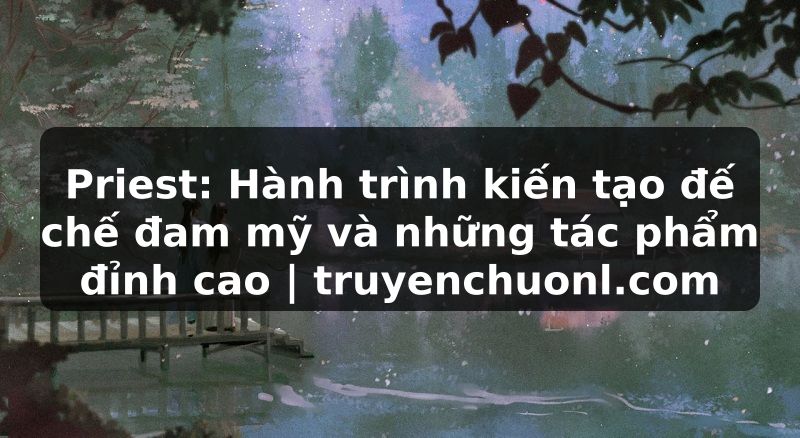 Priest: Hành trình kiến tạo đế chế đam mỹ và những tác phẩm đỉnh cao | truyenchuonl.com