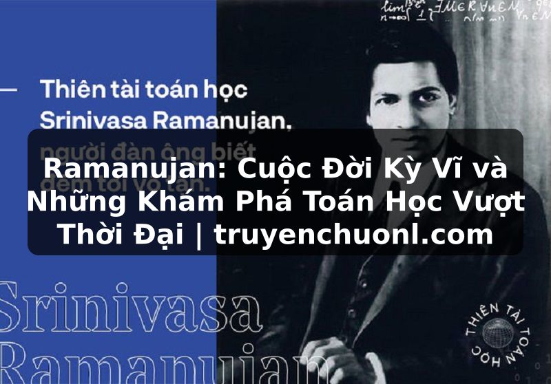 Ramanujan: Cuộc Đời Kỳ Vĩ và Những Khám Phá Toán Học Vượt Thời Đại | truyenchuonl.com