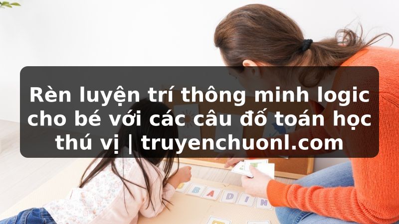 Rèn luyện trí thông minh logic cho bé với các câu đố toán học thú vị | truyenchuonl.com