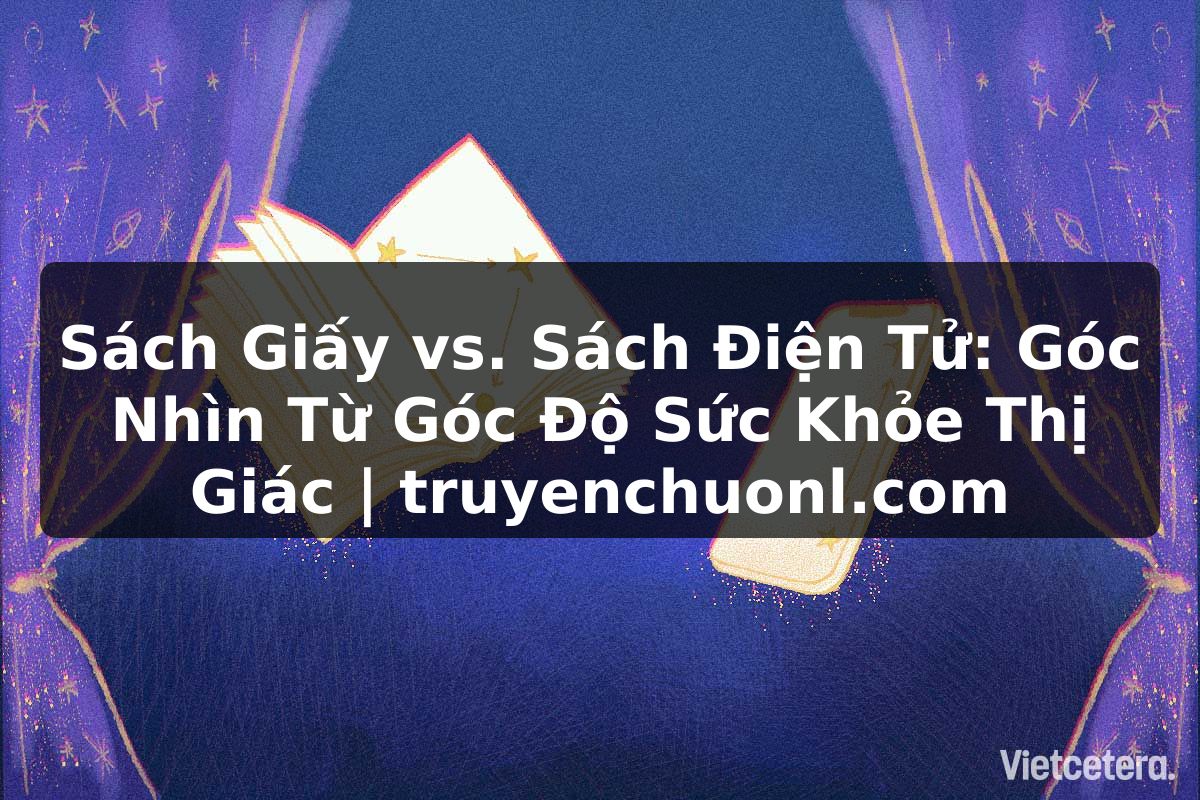 Sách Giấy vs. Sách Điện Tử: Góc Nhìn Từ Góc Độ Sức Khỏe Thị Giác | truyenchuonl.com
