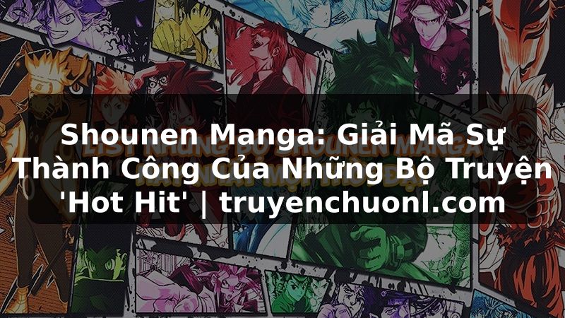 Shounen Manga: Giải Mã Sự Thành Công Của Những Bộ Truyện 'Hot Hit' | truyenchuonl.com