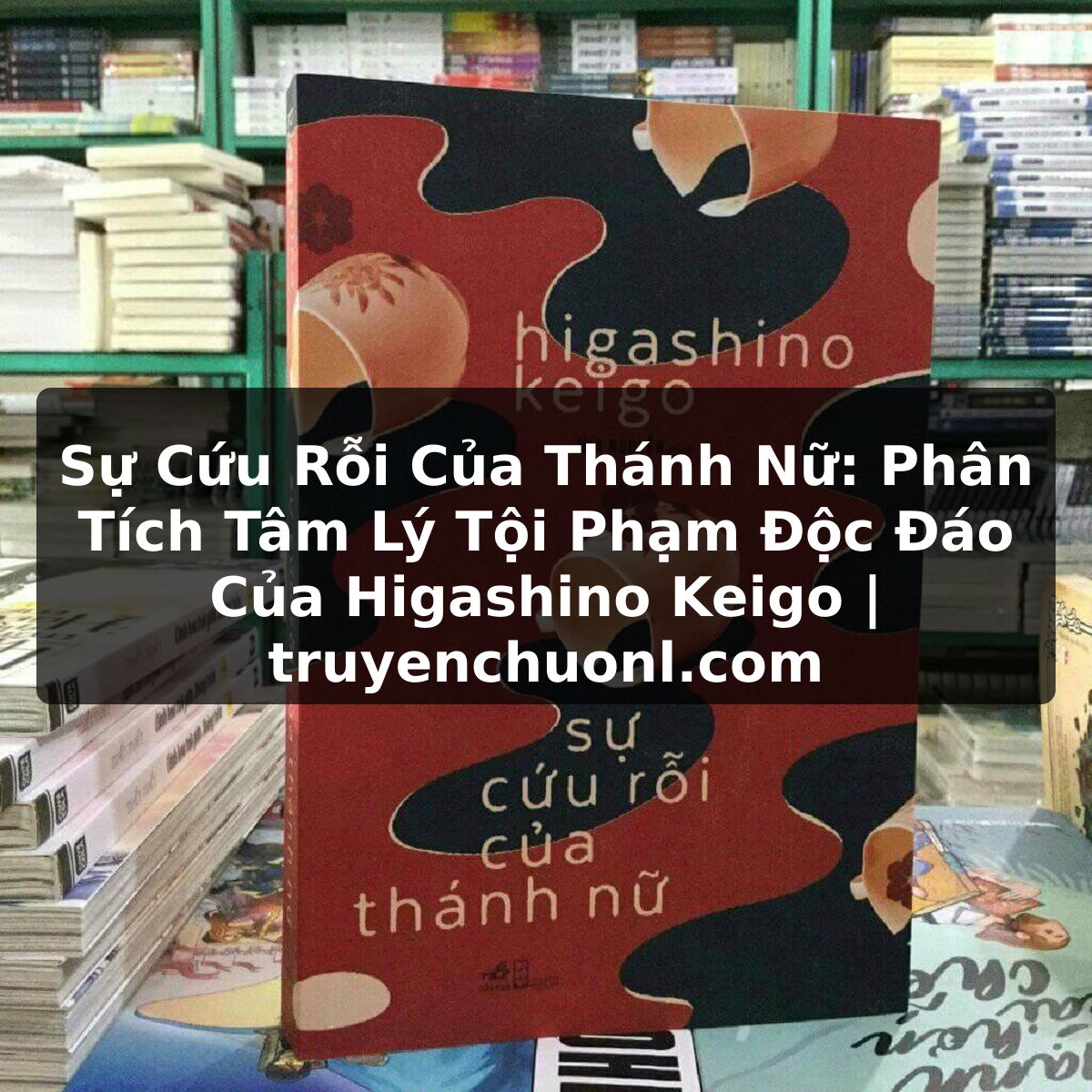 Sự Cứu Rỗi Của Thánh Nữ: Phân Tích Tâm Lý Tội Phạm Độc Đáo Của Higashino Keigo | truyenchuonl.com