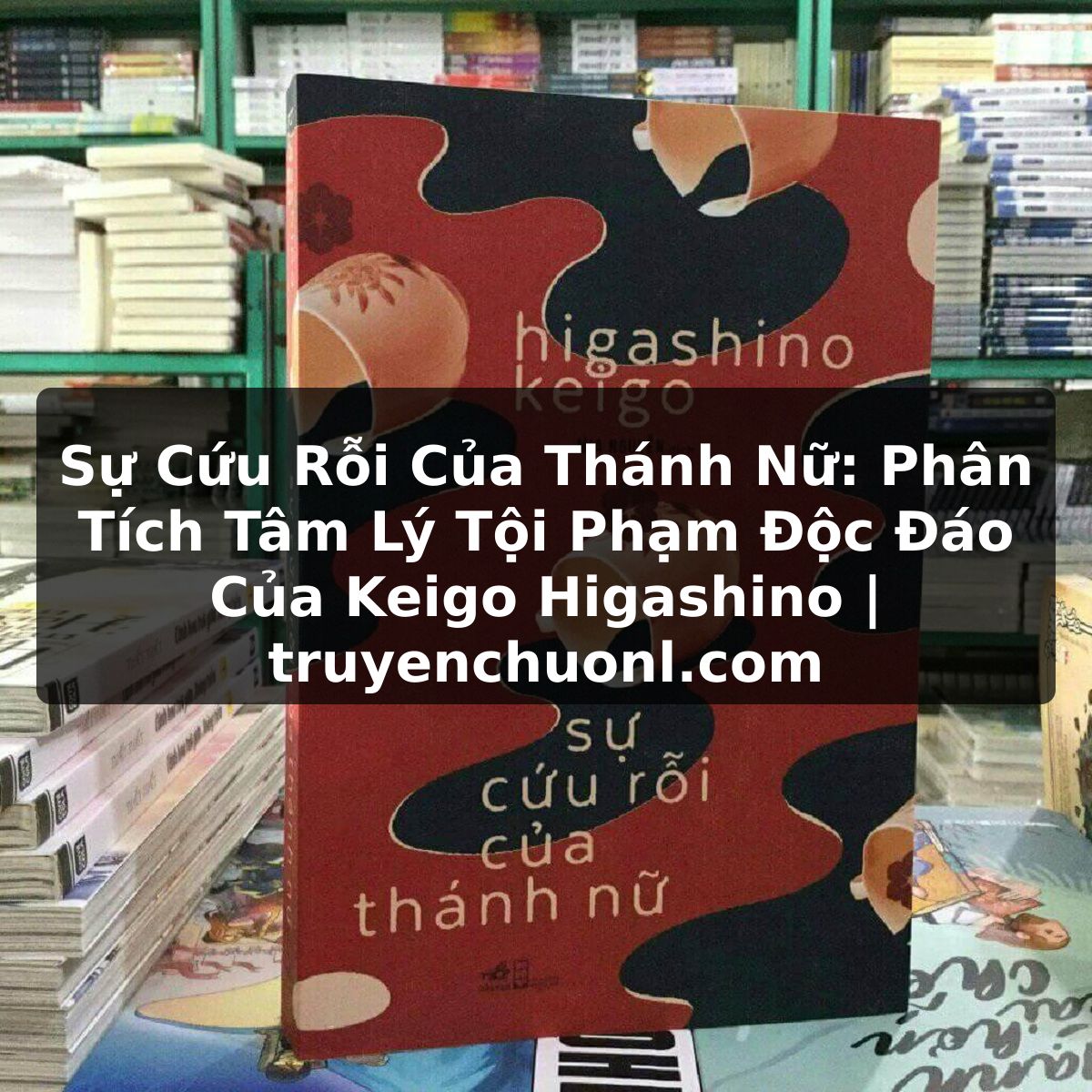 Sự Cứu Rỗi Của Thánh Nữ: Phân Tích Tâm Lý Tội Phạm Độc Đáo Của Keigo Higashino | truyenchuonl.com