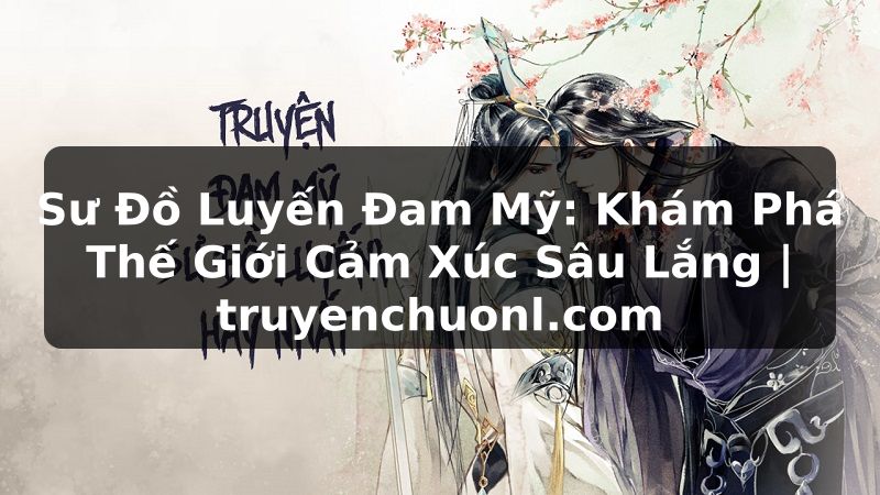 Sư Đồ Luyến Đam Mỹ: Khám Phá Thế Giới Cảm Xúc Sâu Lắng | truyenchuonl.com