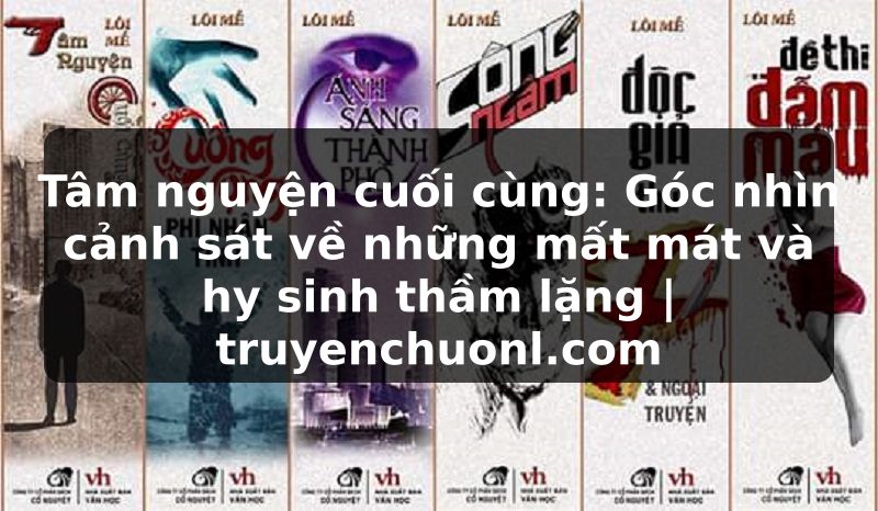 Tâm nguyện cuối cùng: Góc nhìn cảnh sát về những mất mát và hy sinh thầm lặng | truyenchuonl.com
