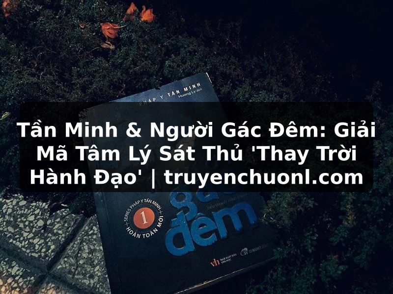 Tần Minh & Người Gác Đêm: Giải Mã Tâm Lý Sát Thủ 'Thay Trời Hành Đạo' | truyenchuonl.com