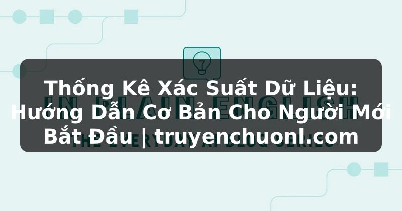 Thống Kê Xác Suất Dữ Liệu: Hướng Dẫn Cơ Bản Cho Người Mới Bắt Đầu | truyenchuonl.com