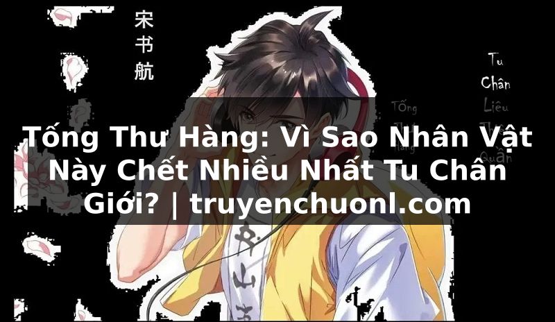Tống Thư Hàng: Vì Sao Nhân Vật Này Chết Nhiều Nhất Tu Chân Giới? | truyenchuonl.com