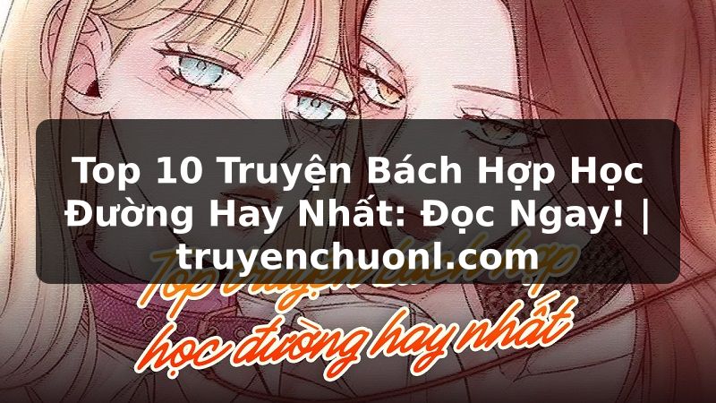 Top 10 Truyện Bách Hợp Học Đường Hay Nhất: Đọc Ngay! | truyenchuonl.com