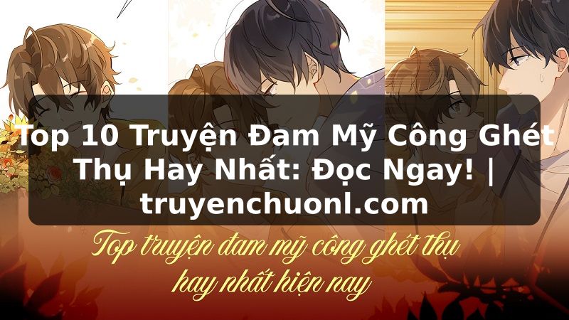 Top 10 Truyện Đam Mỹ Công Ghét Thụ Hay Nhất: Đọc Ngay! | truyenchuonl.com