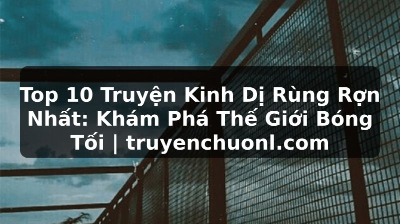 Top 10 Truyện Kinh Dị Rùng Rợn Nhất: Khám Phá Thế Giới Bóng Tối | truyenchuonl.com