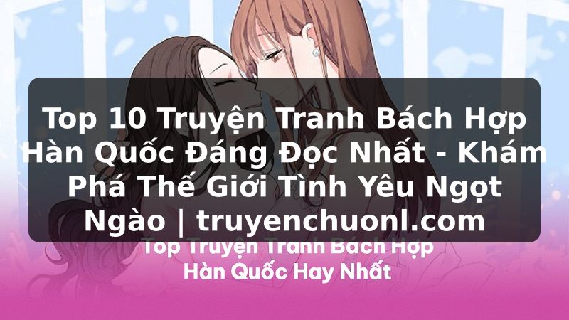 Top 10 Truyện Tranh Bách Hợp Hàn Quốc Đáng Đọc Nhất - Khám Phá Thế Giới Tình Yêu Ngọt Ngào | truyenchuonl.com